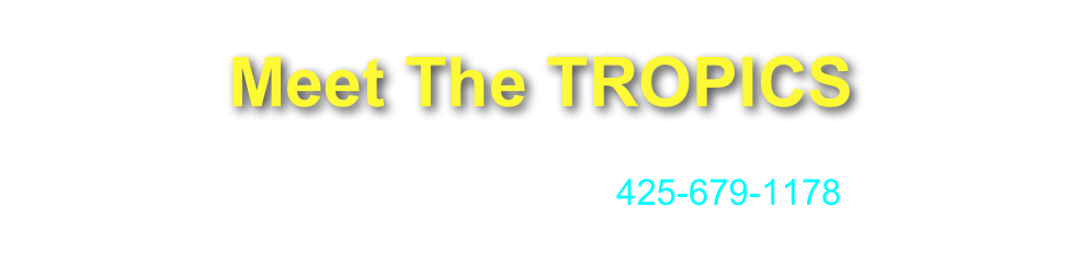 Meet The TROPICS
 CONTACT Greg at  gregboehme@mac.com
CALL or TEXT Greg at 425-679-1178   
                        