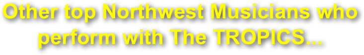 Other top Northwest Musicians who perform with The TROPICS...