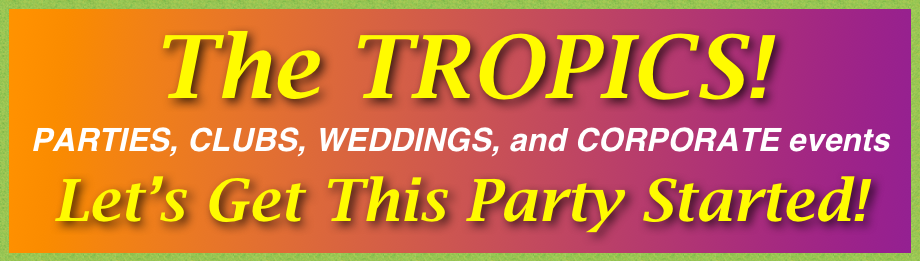 The TROPICS!
PARTIES, CLUBS, WEDDINGS, and CORPORATE events
Let’s Get This Party Started!